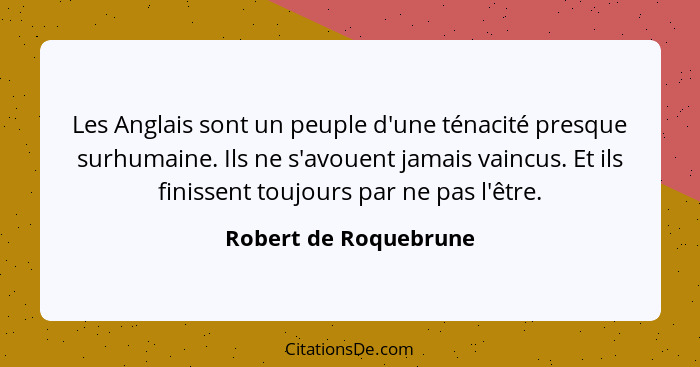 Les Anglais sont un peuple d'une ténacité presque surhumaine. Ils ne s'avouent jamais vaincus. Et ils finissent toujours par ne... - Robert de Roquebrune