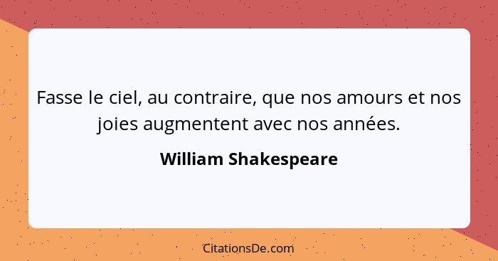 Fasse le ciel, au contraire, que nos amours et nos joies augmentent avec nos années.... - William Shakespeare