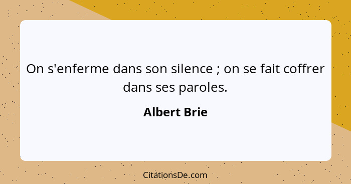 On s'enferme dans son silence ; on se fait coffrer dans ses paroles.... - Albert Brie