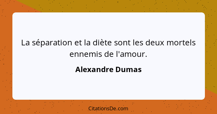 La séparation et la diète sont les deux mortels ennemis de l'amour.... - Alexandre Dumas