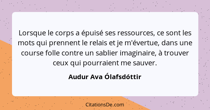 Lorsque le corps a épuisé ses ressources, ce sont les mots qui prennent le relais et je m'évertue, dans une course folle contr... - Audur Ava Ólafsdóttir