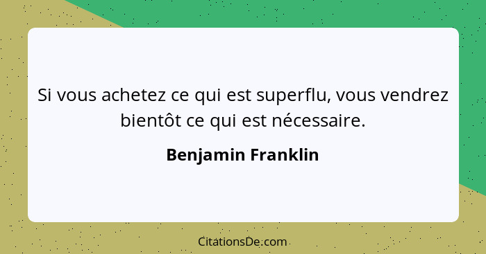 Si vous achetez ce qui est superflu, vous vendrez bientôt ce qui est nécessaire.... - Benjamin Franklin