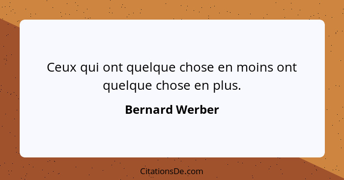 Ceux qui ont quelque chose en moins ont quelque chose en plus.... - Bernard Werber