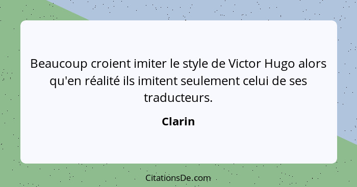 Beaucoup croient imiter le style de Victor Hugo alors qu'en réalité ils imitent seulement celui de ses traducteurs.... - Clarin