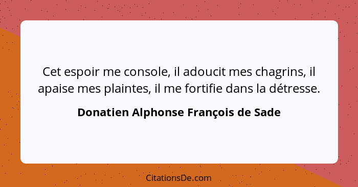 Cet espoir me console, il adoucit mes chagrins, il apaise mes plaintes, il me fortifie dans la détresse.... - Donatien Alphonse François de Sade