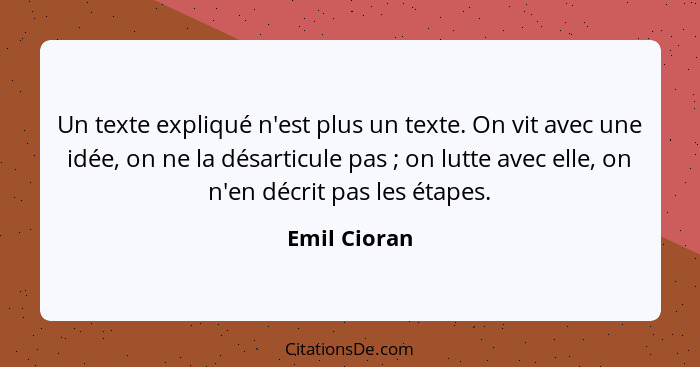 Un texte expliqué n'est plus un texte. On vit avec une idée, on ne la désarticule pas ; on lutte avec elle, on n'en décrit pas les... - Emil Cioran