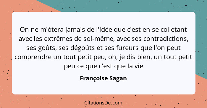 On ne m'ôtera jamais de l'idée que c'est en se colletant avec les extrêmes de soi-même, avec ses contradictions, ses goûts, ses dégo... - Françoise Sagan