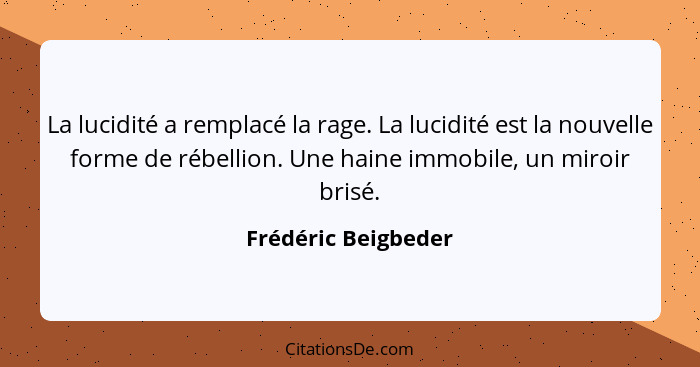 La lucidité a remplacé la rage. La lucidité est la nouvelle forme de rébellion. Une haine immobile, un miroir brisé.... - Frédéric Beigbeder