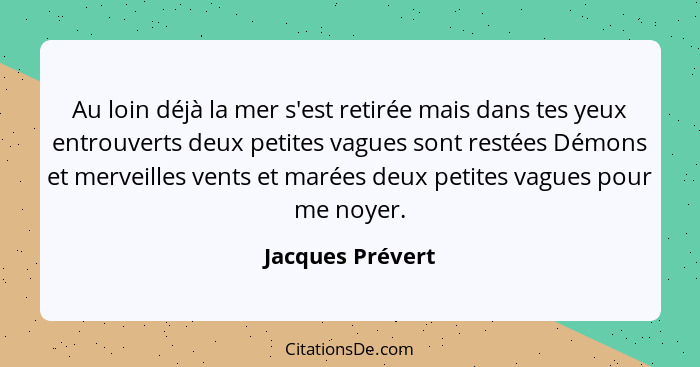 Au loin déjà la mer s'est retirée mais dans tes yeux entrouverts deux petites vagues sont restées Démons et merveilles vents et maré... - Jacques Prévert