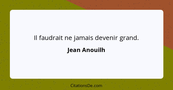 Il faudrait ne jamais devenir grand.... - Jean Anouilh