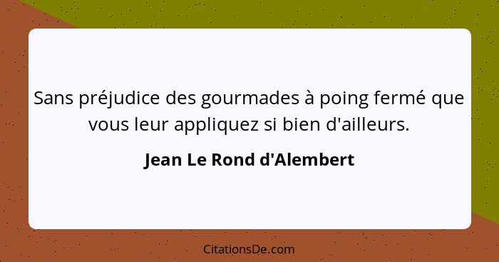 Sans préjudice des gourmades à poing fermé que vous leur appliquez si bien d'ailleurs.... - Jean Le Rond d'Alembert