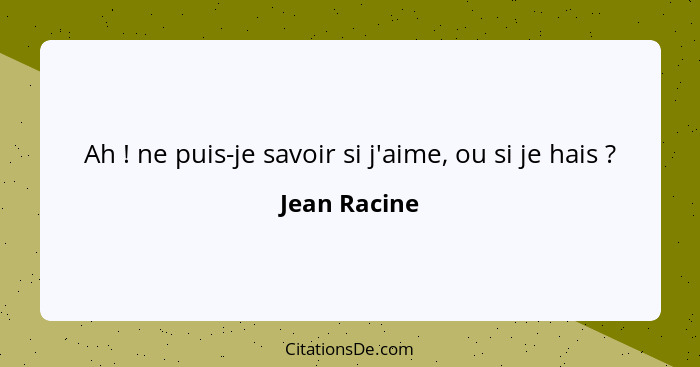 Ah ! ne puis-je savoir si j'aime, ou si je hais ?... - Jean Racine