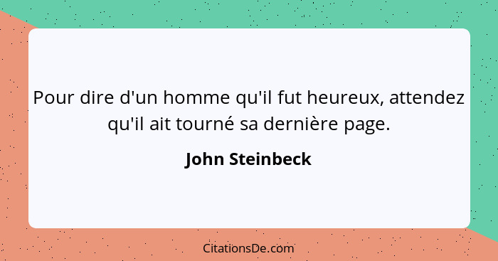 Pour dire d'un homme qu'il fut heureux, attendez qu'il ait tourné sa dernière page.... - John Steinbeck