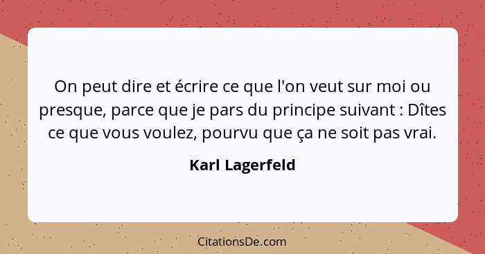 On peut dire et écrire ce que l'on veut sur moi ou presque, parce que je pars du principe suivant : Dîtes ce que vous voulez, po... - Karl Lagerfeld