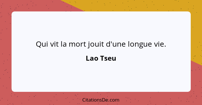 Qui vit la mort jouit d'une longue vie.... - Lao Tseu