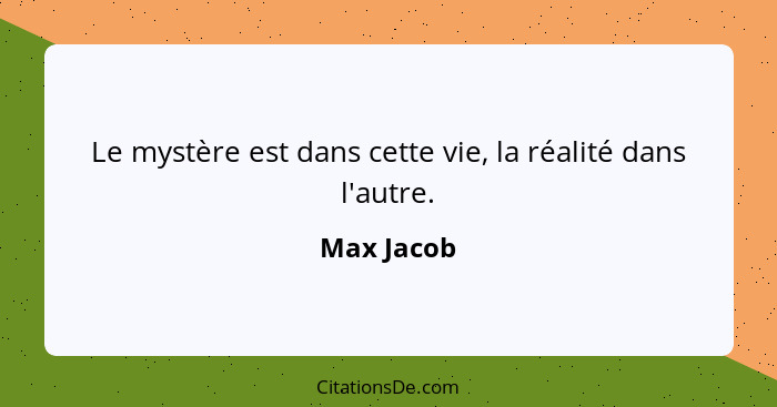 Le mystère est dans cette vie, la réalité dans l'autre.... - Max Jacob