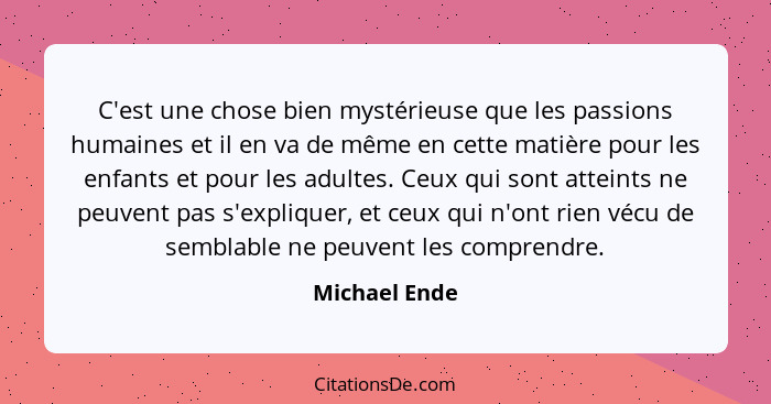 C'est une chose bien mystérieuse que les passions humaines et il en va de même en cette matière pour les enfants et pour les adultes. C... - Michael Ende