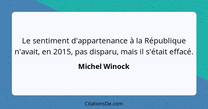 Le sentiment d'appartenance à la République n'avait, en 2015, pas disparu, mais il s'était effacé.... - Michel Winock