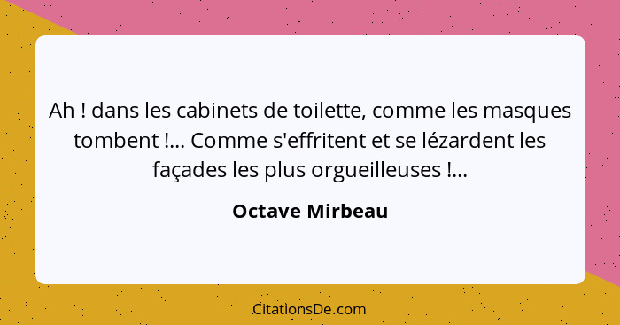 Ah ! dans les cabinets de toilette, comme les masques tombent !... Comme s'effritent et se lézardent les façades les plus o... - Octave Mirbeau