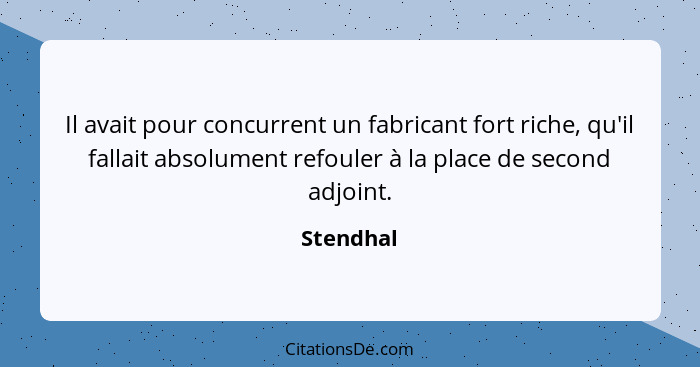 Il avait pour concurrent un fabricant fort riche, qu'il fallait absolument refouler à la place de second adjoint.... - Stendhal