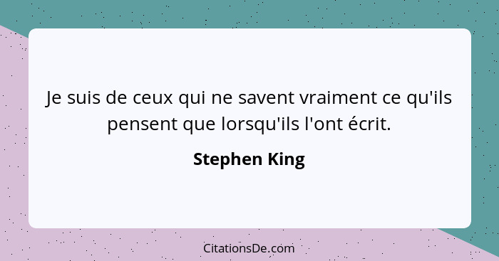 Je suis de ceux qui ne savent vraiment ce qu'ils pensent que lorsqu'ils l'ont écrit.... - Stephen King