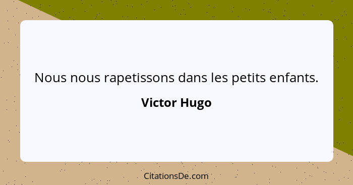 Nous nous rapetissons dans les petits enfants.... - Victor Hugo