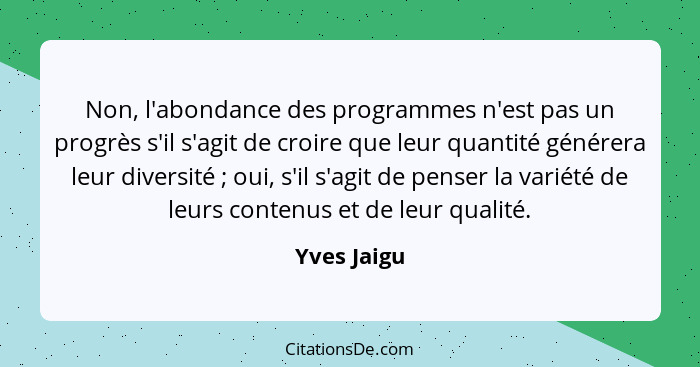 Non, l'abondance des programmes n'est pas un progrès s'il s'agit de croire que leur quantité générera leur diversité ; oui, s'il s'a... - Yves Jaigu