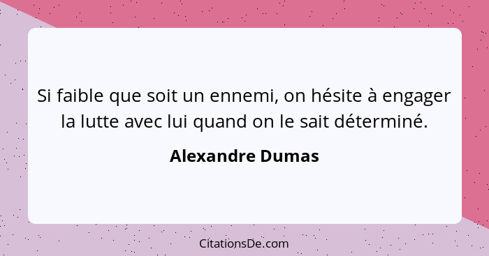 Si faible que soit un ennemi, on hésite à engager la lutte avec lui quand on le sait déterminé.... - Alexandre Dumas
