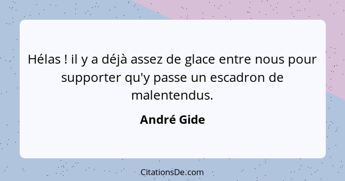 Hélas ! il y a déjà assez de glace entre nous pour supporter qu'y passe un escadron de malentendus.... - André Gide