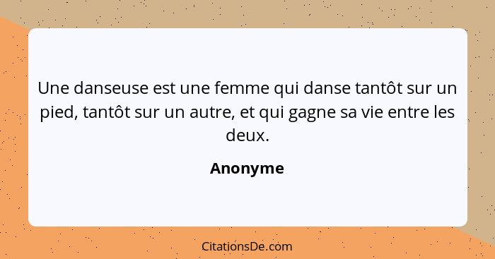 Une danseuse est une femme qui danse tantôt sur un pied, tantôt sur un autre, et qui gagne sa vie entre les deux.... - Anonyme