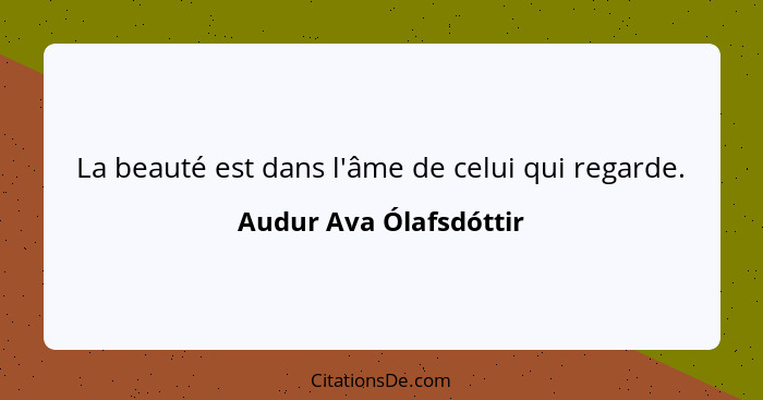 La beauté est dans l'âme de celui qui regarde.... - Audur Ava Ólafsdóttir