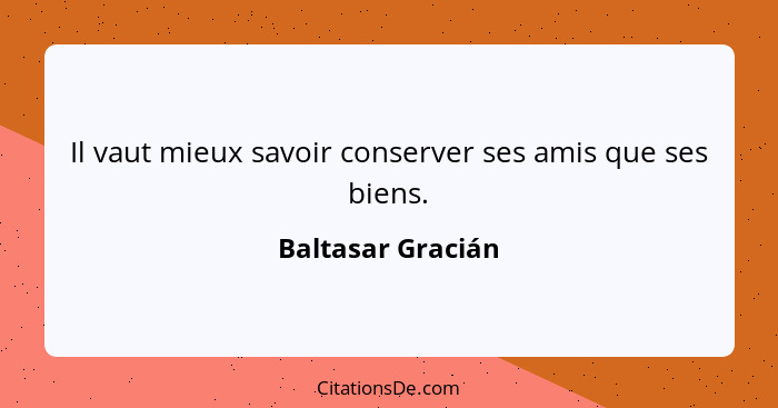 Il vaut mieux savoir conserver ses amis que ses biens.... - Baltasar Gracián