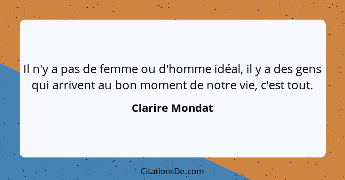 Il n'y a pas de femme ou d'homme idéal, il y a des gens qui arrivent au bon moment de notre vie, c'est tout.... - Clarire Mondat