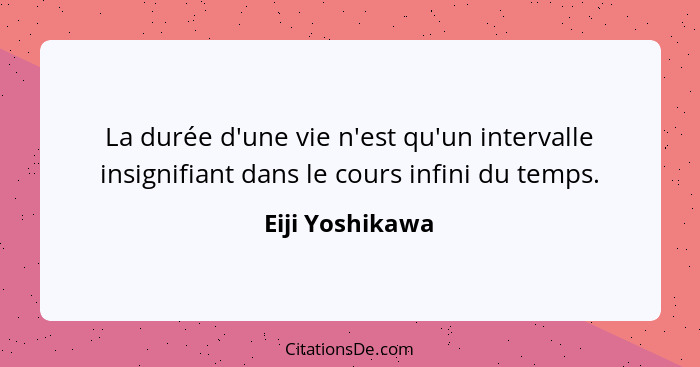 La durée d'une vie n'est qu'un intervalle insignifiant dans le cours infini du temps.... - Eiji Yoshikawa