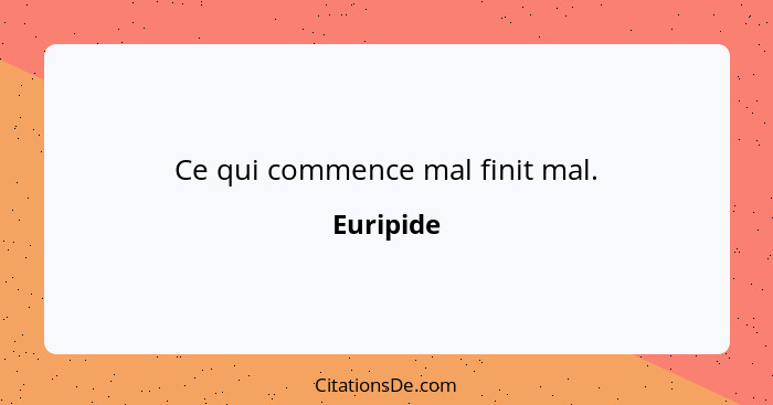 Ce qui commence mal finit mal.... - Euripide