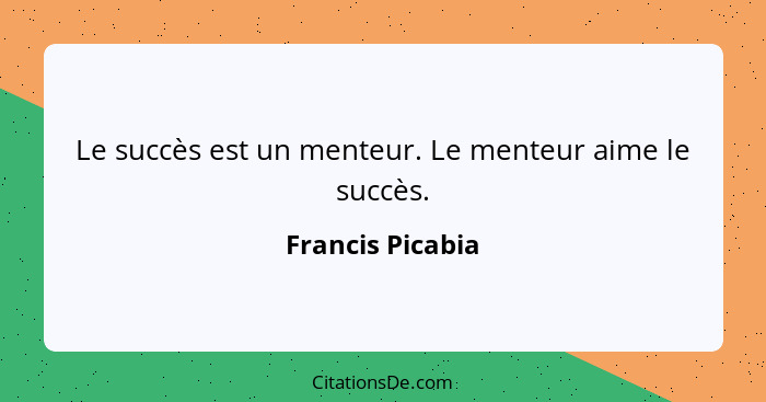 Le succès est un menteur. Le menteur aime le succès.... - Francis Picabia