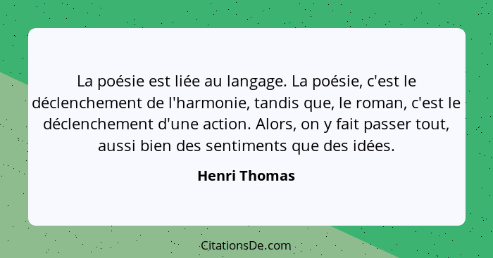 La poésie est liée au langage. La poésie, c'est le déclenchement de l'harmonie, tandis que, le roman, c'est le déclenchement d'une acti... - Henri Thomas