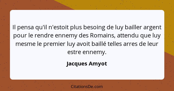 Il pensa qu'il n'estoit plus besoing de luy bailler argent pour le rendre ennemy des Romains, attendu que luy mesme le premier luy avo... - Jacques Amyot