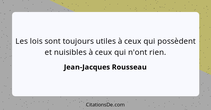 Les lois sont toujours utiles à ceux qui possèdent et nuisibles à ceux qui n'ont rien.... - Jean-Jacques Rousseau