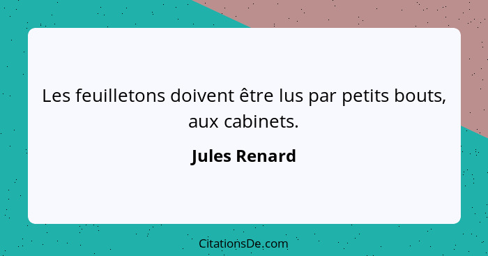 Les feuilletons doivent être lus par petits bouts, aux cabinets.... - Jules Renard