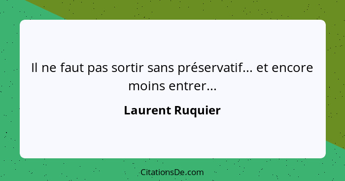 Il ne faut pas sortir sans préservatif... et encore moins entrer...... - Laurent Ruquier