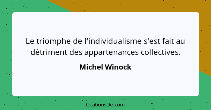 Le triomphe de l'individualisme s'est fait au détriment des appartenances collectives.... - Michel Winock