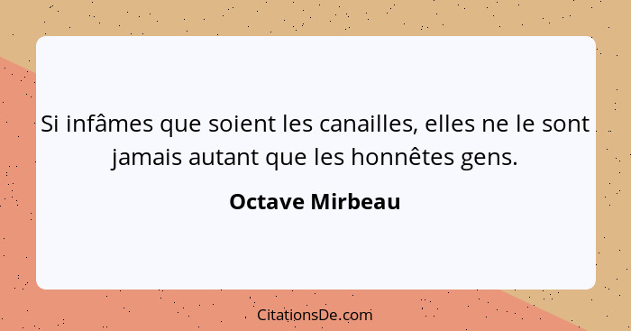 Si infâmes que soient les canailles, elles ne le sont jamais autant que les honnêtes gens.... - Octave Mirbeau