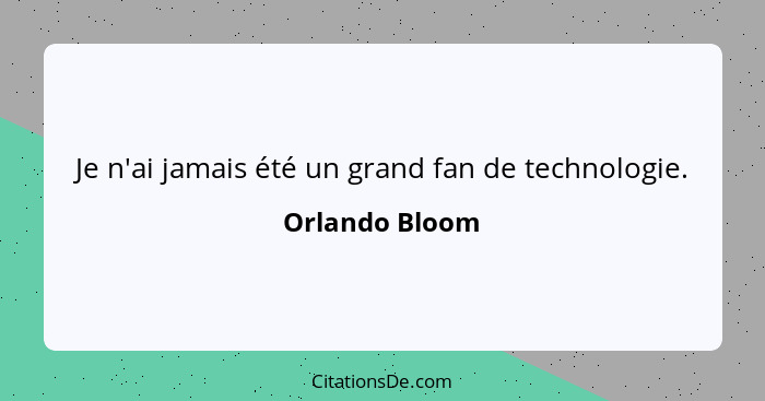 Je n'ai jamais été un grand fan de technologie.... - Orlando Bloom
