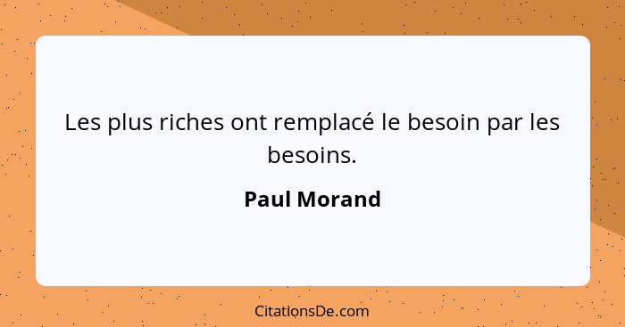 Les plus riches ont remplacé le besoin par les besoins.... - Paul Morand