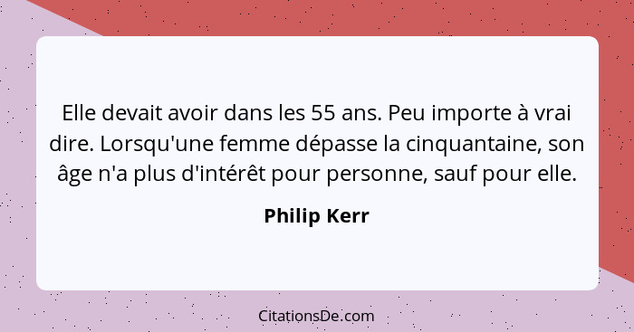 Elle devait avoir dans les 55 ans. Peu importe à vrai dire. Lorsqu'une femme dépasse la cinquantaine, son âge n'a plus d'intérêt pour pe... - Philip Kerr