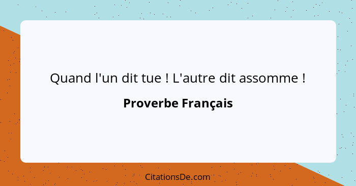 Quand l'un dit tue ! L'autre dit assomme !... - Proverbe Français