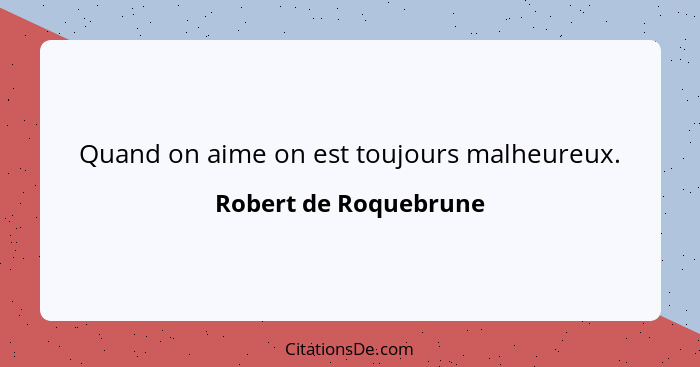 Quand on aime on est toujours malheureux.... - Robert de Roquebrune