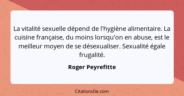 La vitalité sexuelle dépend de l'hygiène alimentaire. La cuisine française, du moins lorsqu'on en abuse, est le meilleur moyen de s... - Roger Peyrefitte