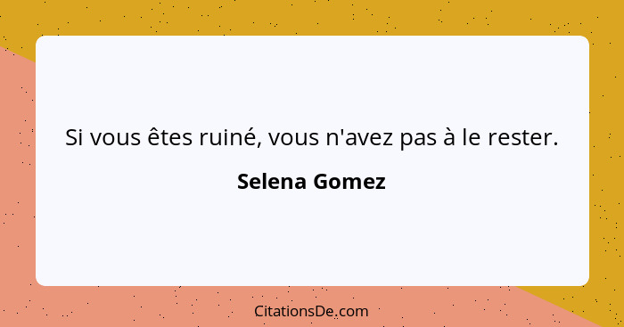 Si vous êtes ruiné, vous n'avez pas à le rester.... - Selena Gomez